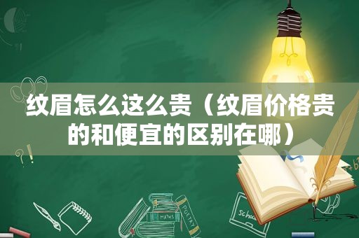 纹眉怎么这么贵（纹眉价格贵的和便宜的区别在哪）