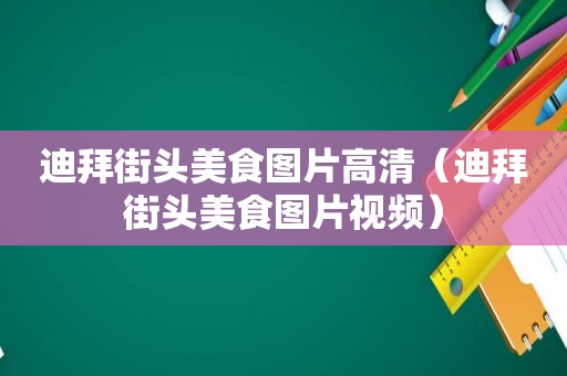 迪拜街头美食图片高清（迪拜街头美食图片视频）