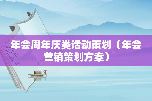 年会周年庆类活动策划（年会营销策划方案）