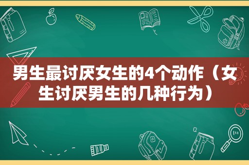 男生最讨厌女生的4个动作（女生讨厌男生的几种行为）