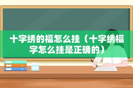 十字绣的福怎么挂（十字绣福字怎么挂是正确的）