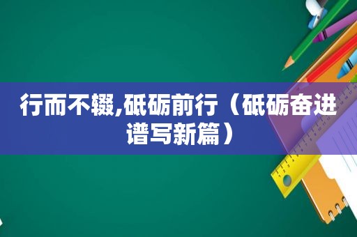 行而不辍,砥砺前行（砥砺奋进谱写新篇）