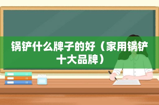 锅铲什么牌子的好（家用锅铲十大品牌）