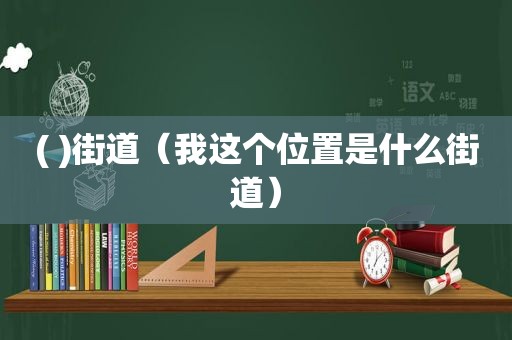 ( )街道（我这个位置是什么街道）