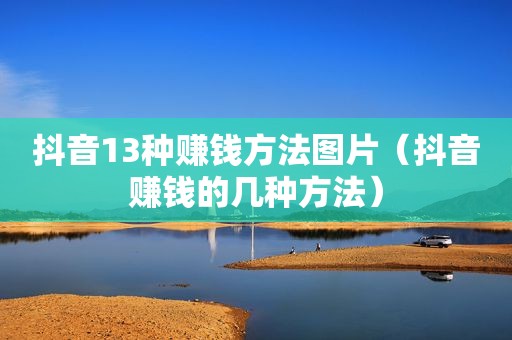 抖音13种赚钱方法图片（抖音赚钱的几种方法）