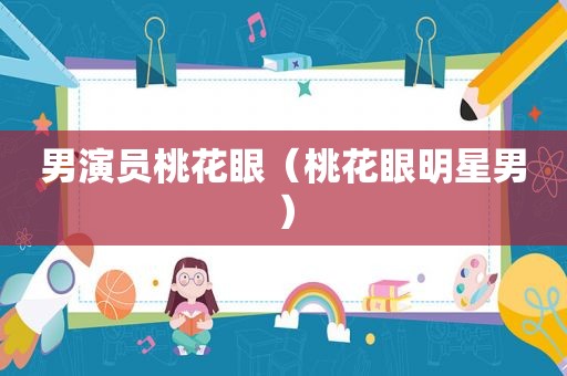 男演员桃花眼（桃花眼明星男）