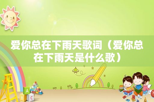 爱你总在下雨天歌词（爱你总在下雨天是什么歌）