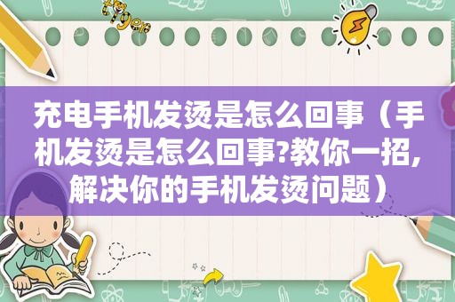 充电手机发烫是怎么回事（手机发烫是怎么回事?教你一招,解决你的手机发烫问题）