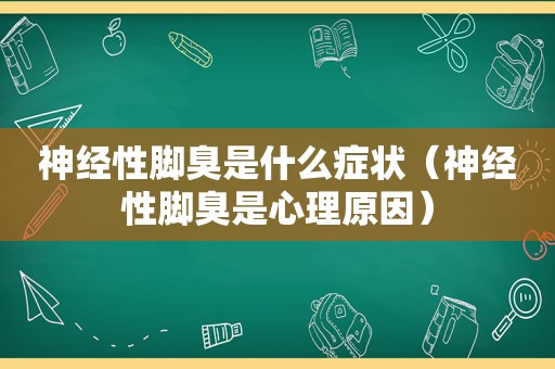 神经性脚臭是什么症状（神经性脚臭是心理原因）