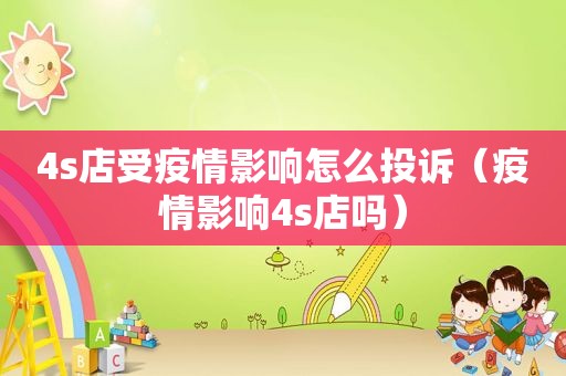 4s店受疫情影响怎么投诉（疫情影响4s店吗）