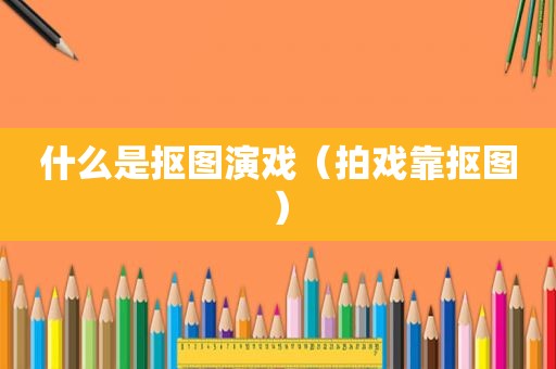 什么是抠图演戏（拍戏靠抠图）