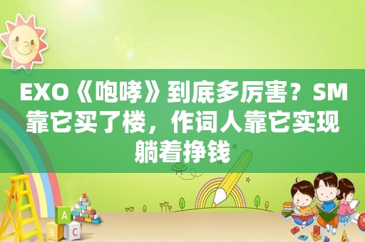 EXO《咆哮》到底多厉害？SM靠它买了楼，作词人靠它实现躺着挣钱