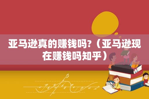 亚马逊真的赚钱吗?（亚马逊现在赚钱吗知乎）