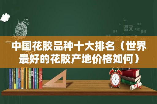 中国花胶品种十大排名（世界最好的花胶产地价格如何）