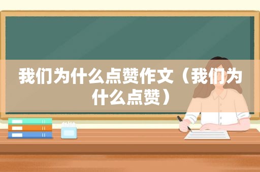 我们为什么点赞作文（我们为什么点赞）