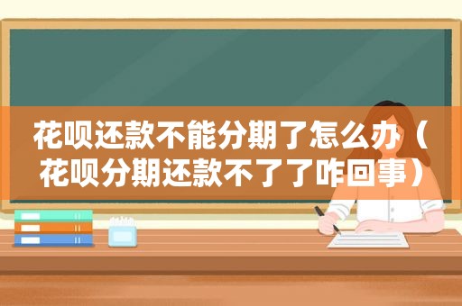 花呗还款不能分期了怎么办（花呗分期还款不了了咋回事）
