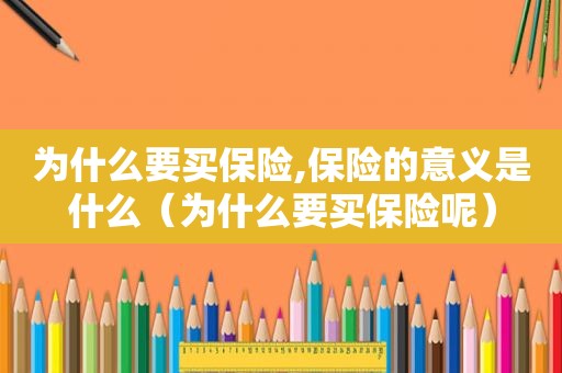 为什么要买保险,保险的意义是什么（为什么要买保险呢）