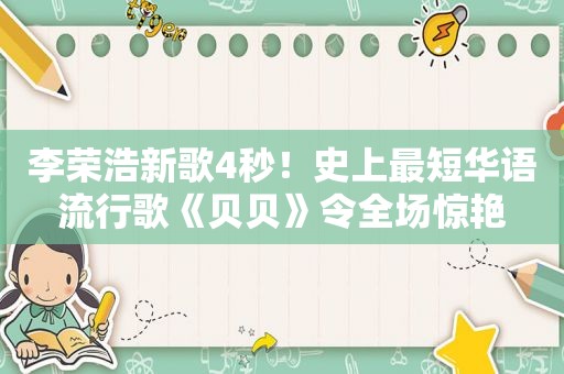 李荣浩新歌4秒！史上最短华语流行歌《贝贝》令全场惊艳