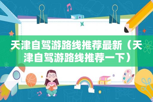 天津自驾游路线推荐最新（天津自驾游路线推荐一下）