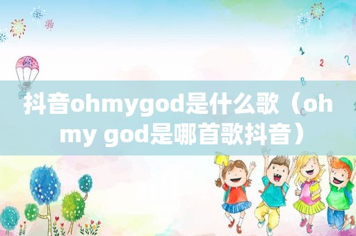 抖音ohmygod是什么歌（oh my god是哪首歌抖音）