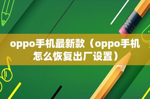 oppo手机最新款（oppo手机怎么恢复出厂设置）