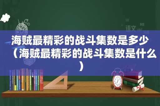 海贼最精彩的战斗集数是多少（海贼最精彩的战斗集数是什么）