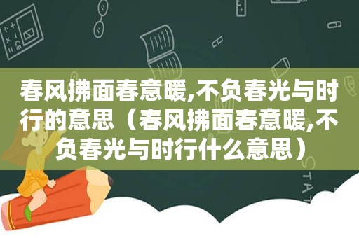 春风拂面春意暖,不负春光与时行的意思（春风拂面春意暖,不负春光与时行什么意思）
