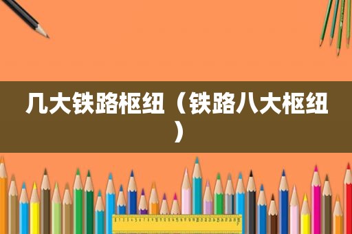 几大铁路枢纽（铁路八大枢纽）