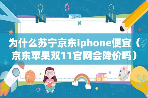 为什么苏宁京东iphone便宜（京东苹果双11官网会降价吗）