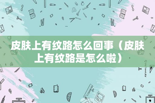 皮肤上有纹路怎么回事（皮肤上有纹路是怎么啦）