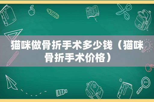 猫咪做骨折手术多少钱（猫咪骨折手术价格）