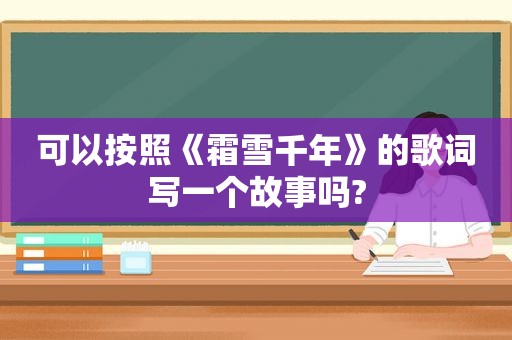 可以按照《霜雪千年》的歌词写一个故事吗?