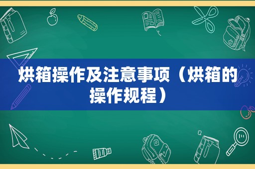 烘箱操作及注意事项（烘箱的操作规程）  第1张