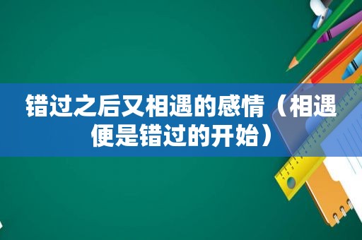 错过之后又相遇的感情（相遇便是错过的开始）
