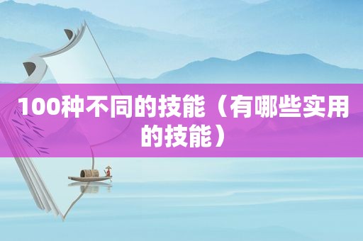 100种不同的技能（有哪些实用的技能）  第1张
