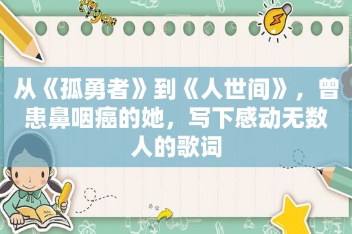 从《孤勇者》到《人世间》，曾患鼻咽癌的她，写下感动无数人的歌词