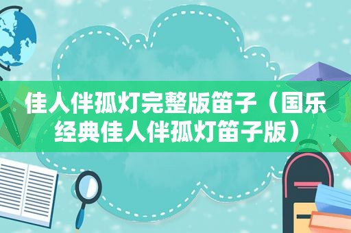 佳人伴孤灯完整版笛子（国乐经典佳人伴孤灯笛子版）