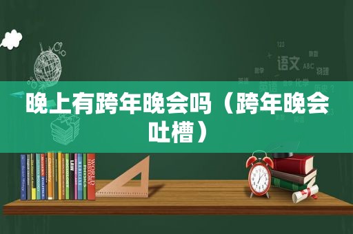 晚上有跨年晚会吗（跨年晚会吐槽）