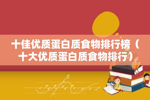 十佳优质蛋白质食物排行榜（十大优质蛋白质食物排行）