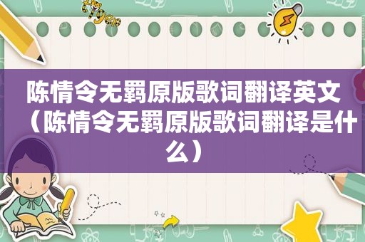 陈情令无羁原版歌词翻译英文（陈情令无羁原版歌词翻译是什么）
