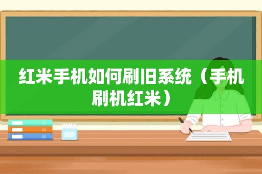 红米手机如何刷旧系统（手机刷机红米）