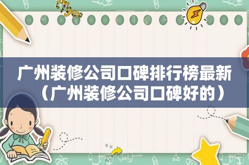 广州装修公司口碑排行榜最新（广州装修公司口碑好的）