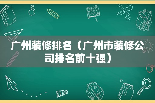 广州装修排名（广州市装修公司排名前十强）