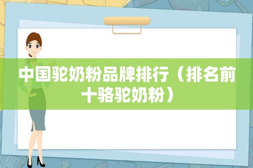 中国驼奶粉品牌排行（排名前十骆驼奶粉）