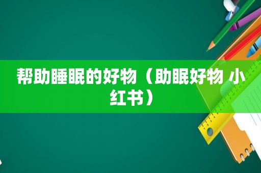 帮助睡眠的好物（助眠好物 小红书）