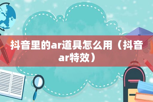 抖音里的ar道具怎么用（抖音ar特效）
