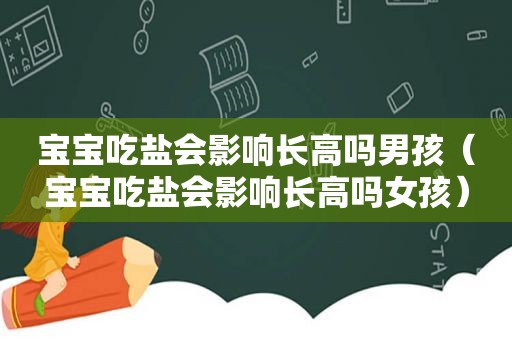 宝宝吃盐会影响长高吗男孩（宝宝吃盐会影响长高吗女孩）