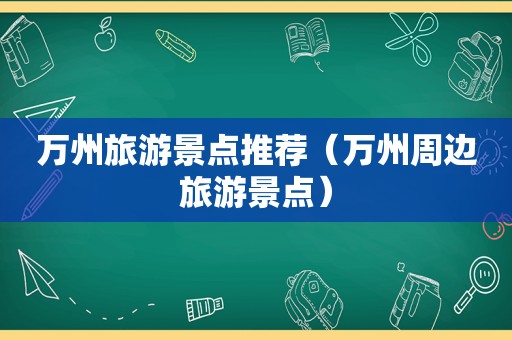 万州旅游景点推荐（万州周边旅游景点）