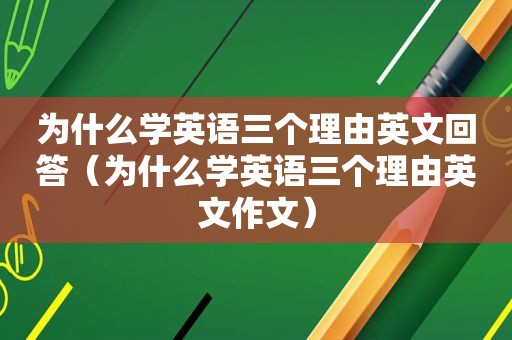 为什么学英语三个理由英文回答（为什么学英语三个理由英文作文）