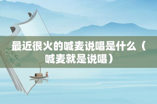 最近很火的喊麦说唱是什么（喊麦就是说唱）